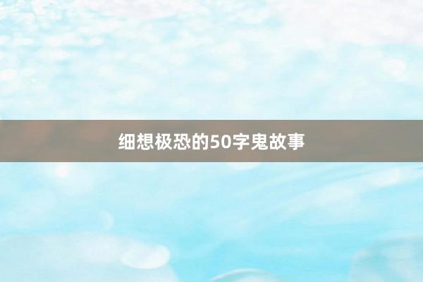 细想极恐的50字鬼故事
